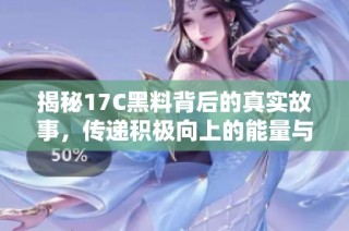 揭秘17C黑料背后的真实故事，传递积极向上的能量与希望