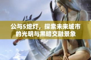 公与5熄灯，探索未来城市的光明与黑暗交融景象
