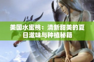 美国水蜜桃：清新甜美的夏日滋味与种植秘籍