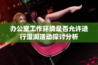 办公室工作环境是否允许进行湿润活动探讨分析
