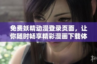 免费妖精动漫登录页面，让你随时畅享精彩漫画下载体验