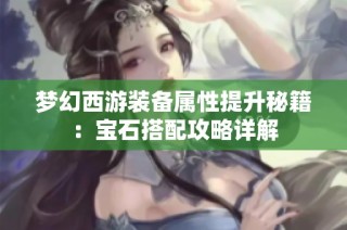 梦幻西游装备属性提升秘籍：宝石搭配攻略详解