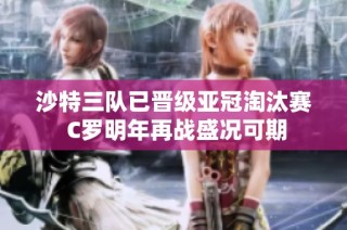 沙特三队已晋级亚冠淘汰赛 C罗明年再战盛况可期