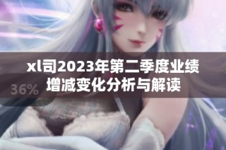 xl司2023年第二季度业绩增减变化分析与解读