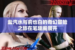 盐汽水与俞也白的奇幻冒险之旅在笔趣阁展开