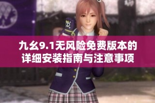 九幺9.1无风险免费版本的详细安装指南与注意事项