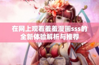在网上观看羞羞漫画sss的全新体验解析与推荐