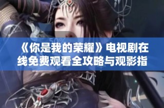 《你是我的荣耀》电视剧在线免费观看全攻略与观影指南