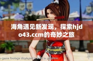 海角遇见新发现，探索hjdo43.ccm的奇妙之旅