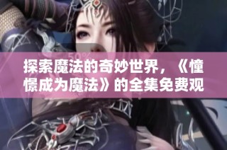 探索魔法的奇妙世界，《憧憬成为魔法》的全集免费观看指南