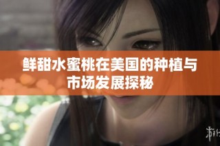 鲜甜水蜜桃在美国的种植与市场发展探秘