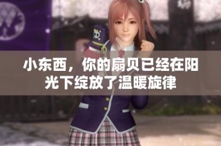 小东西，你的扇贝已经在阳光下绽放了温暖旋律