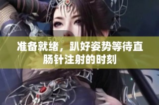 准备就绪，趴好姿势等待直肠针注射的时刻