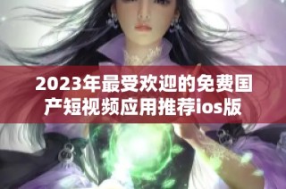 2023年最受欢迎的免费国产短视频应用推荐ios版