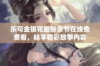 乐可金银花最新章节在线免费看，畅享精彩故事内容