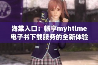 海棠入口：畅享myhtlme电子书下载服务的全新体验