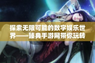 探索无限可能的数字娱乐世界——臻典手游网带你玩转手机游戏市场