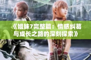 《姐妹7完整篇：情感纠葛与成长之路的深刻探索》