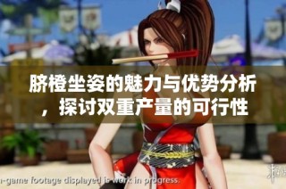脐橙坐姿的魅力与优势分析，探讨双重产量的可行性