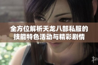 全方位解析天龙八部私服的技能特色活动与精彩剧情