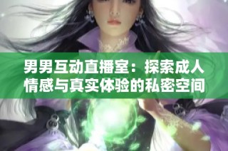 男男互动直播室：探索成人情感与真实体验的私密空间