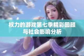 权力的游戏第七季精彩回顾与社会影响分析