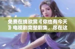 免费在线欣赏《你也有今天》电视剧完整剧集，尽在这里