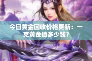 今日黄金回收价格更新：一克黄金值多少钱？