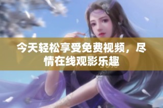 今天轻松享受免费视频，尽情在线观影乐趣