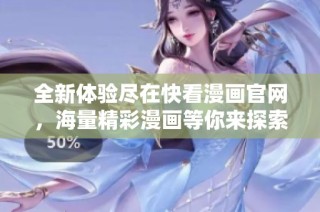 全新体验尽在快看漫画官网，海量精彩漫画等你来探索