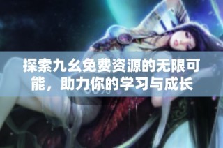 探索九幺免费资源的无限可能，助力你的学习与成长
