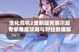 生化危机2重制版克莱尔篇专家难度攻略与财经数据解析指南