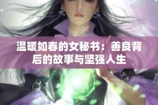 温暖如春的女秘书：善良背后的故事与坚强人生