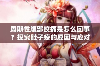 周期性腹部绞痛是怎么回事？探究肚子疼的原因与应对方法