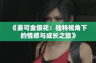 《姜可金银花：独特视角下的情感与成长之旅》