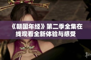 《朝国年经》第二季全集在线观看全新体验与感受