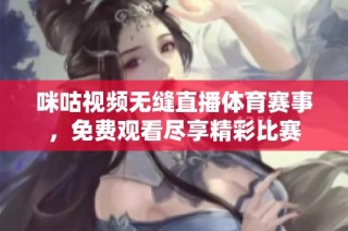 咪咕视频无缝直播体育赛事，免费观看尽享精彩比赛