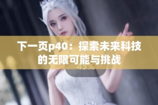 下一页p40：探索未来科技的无限可能与挑战