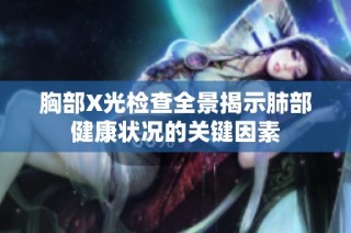 胸部X光检查全景揭示肺部健康状况的关键因素