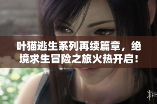 叶猫逃生系列再续篇章，绝境求生冒险之旅火热开启！