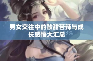 男女交往中的酸甜苦辣与成长感悟大汇总