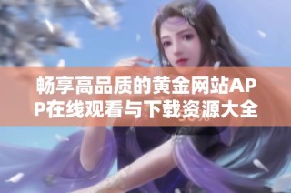畅享高品质的黄金网站APP在线观看与下载资源大全