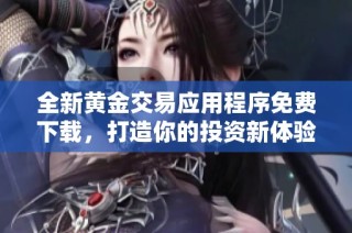 全新黄金交易应用程序免费下载，打造你的投资新体验
