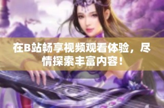 在B站畅享视频观看体验，尽情探索丰富内容！