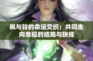 枫与铃的命运交织：共同走向幸福的结局与抉择