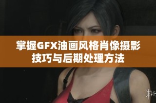 掌握GFX油画风格肖像摄影技巧与后期处理方法