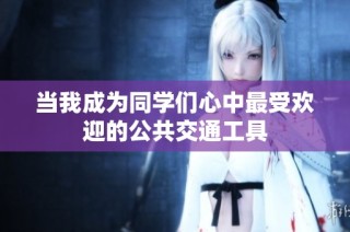 当我成为同学们心中最受欢迎的公共交通工具
