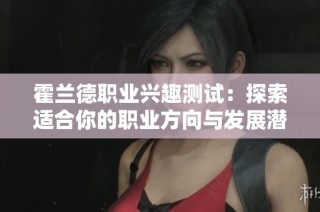 霍兰德职业兴趣测试：探索适合你的职业方向与发展潜力