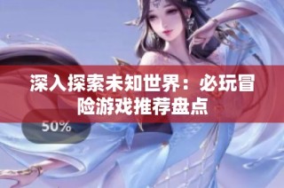 深入探索未知世界：必玩冒险游戏推荐盘点