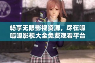 畅享无限影视资源，尽在呱呱呱影视大全免费观看平台